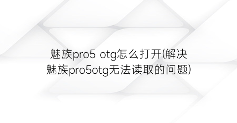 “魅族pro5otg怎么打开(解决魅族pro5otg无法读取的问题)